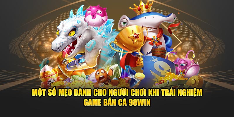 Mot-so-meo-danh-cho-nguoi-choi-khi-trai-nghiem-game-ban-ca-98Win