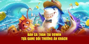 ban-ca-than-tai-98win-tua-game-doi-thuong-an-khach