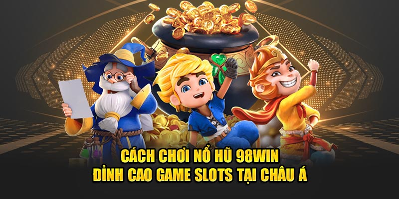 cach-choi-no-hu-98win-dinh-cao-game-slots-tai-chau-a