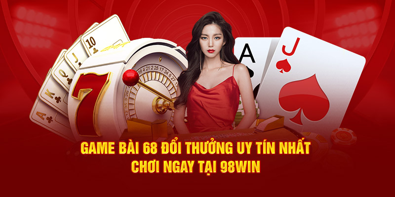 game-bai-68-doi-thuong-uy-tin-nhat-choi-ngay-tai-98win