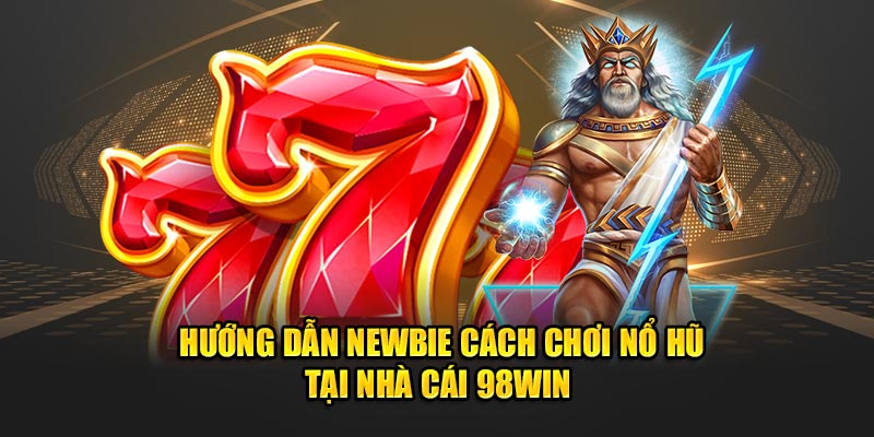 huong-dan-newbie-cach-choi-no-hu-tai-nha-cai-98win